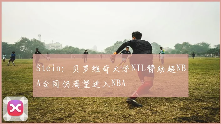 Stein：贝罗维奇大学NIL赞助超NBA合同仍渴望进入NBA