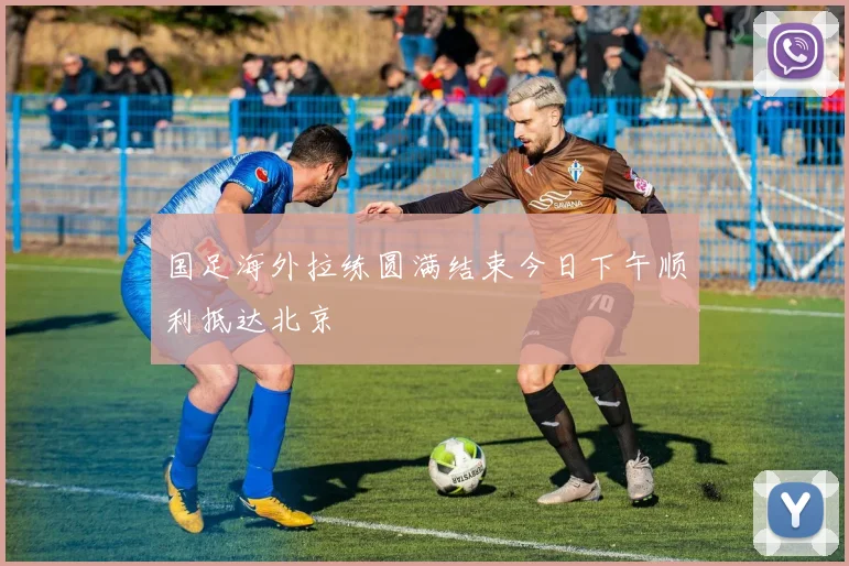 国足海外拉练圆满结束今日下午顺利抵达北京