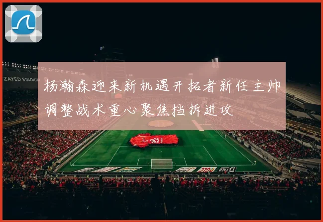 杨瀚森迎来新机遇开拓者新任主帅调整战术重心聚焦挡拆进攻