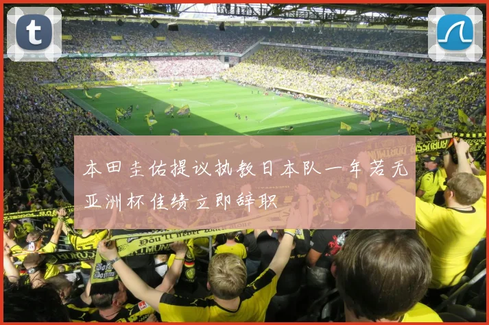 本田圭佑提议执教日本队一年若无亚洲杯佳绩立即辞职