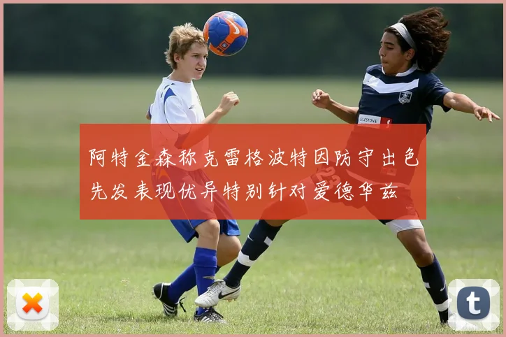 阿特金森称克雷格波特因防守出色先发表现优异特别针对爱德华兹