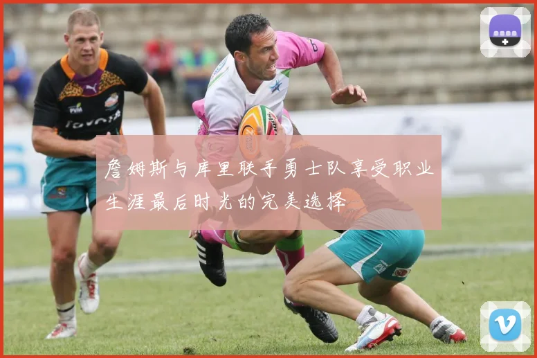 詹姆斯与库里联手勇士队享受职业生涯最后时光的完美选择