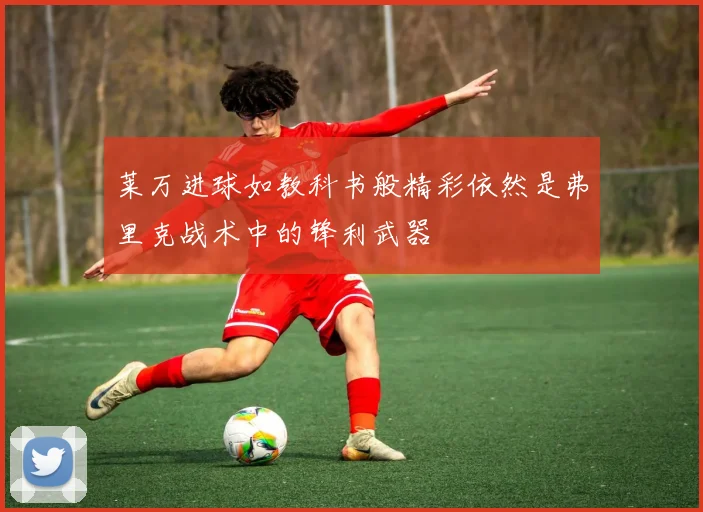莱万进球如教科书般精彩依然是弗里克战术中的锋利武器