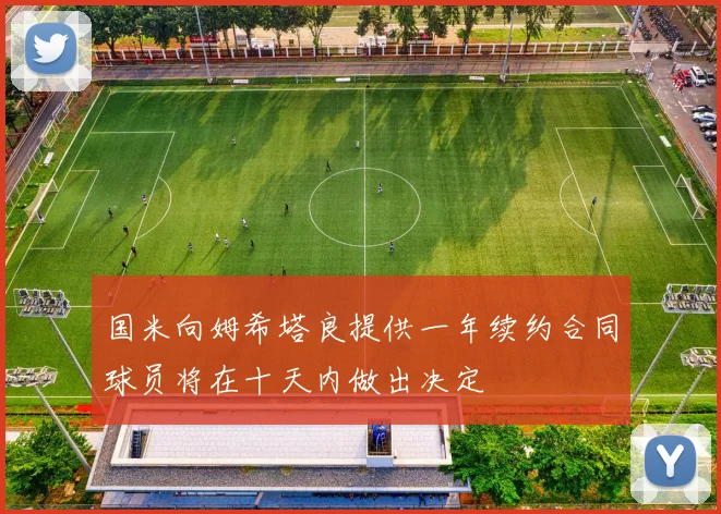 国米向姆希塔良提供一年续约合同球员将在十天内做出决定