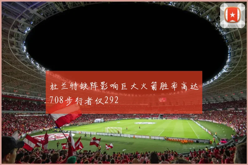 杜兰特缺阵影响巨大火箭胜率高达708步行者仅292