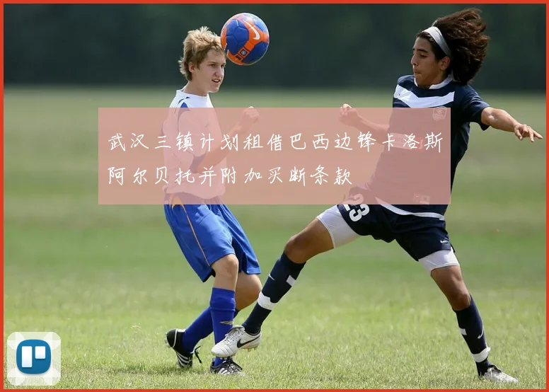 武汉三镇计划租借巴西边锋卡洛斯阿尔贝托并附加买断条款