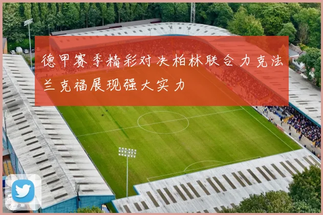 德甲赛季精彩对决柏林联合力克法兰克福展现强大实力